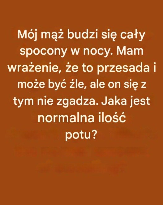 Mój mąż budzi się cały spocony w nocy. Mam wrażenie, że to przesada i może być źle, ale on się z tym nie zgadza. Jaka jest normalna ilość potu?