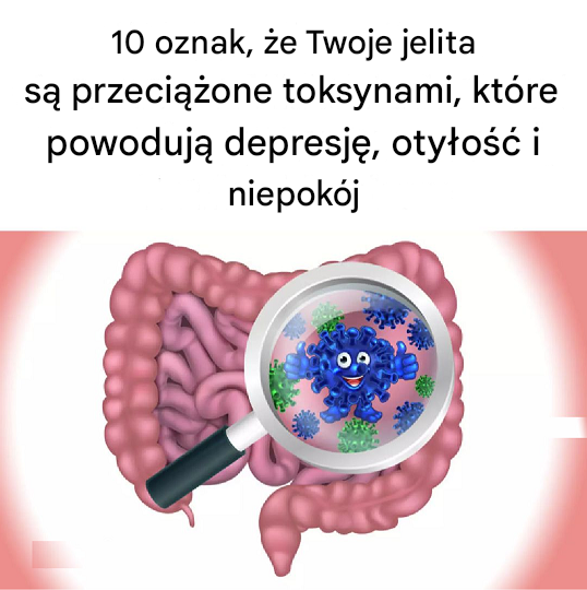 10 oznak, że Twoje jelita są przeciążone toksynami, które powodują, że czujesz się ciężki, przygnębiony, otyły i niespokojny